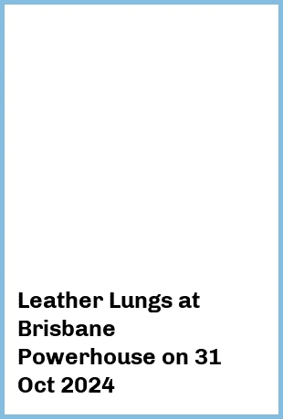 Leather Lungs at Brisbane Powerhouse in New Farm