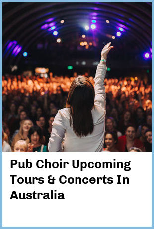 Pub Choir Upcoming Tours & Concerts In Australia