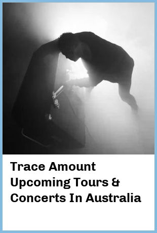 Trace Amount Upcoming Tours & Concerts In Australia