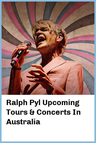 Ralph Pyl Upcoming Tours & Concerts In Australia