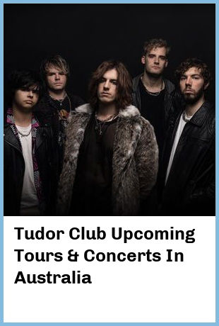 Tudor Club Upcoming Tours & Concerts In Australia