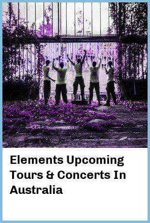 Elements Upcoming Tours & Concerts In Australia