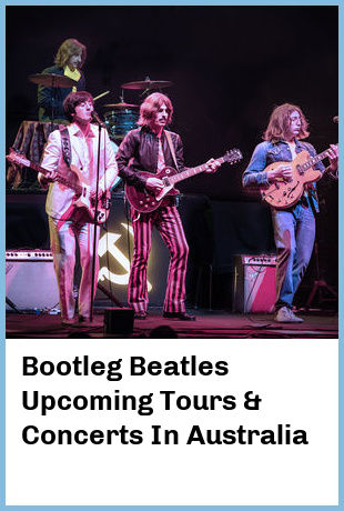 Bootleg Beatles Upcoming Tours & Concerts In Australia