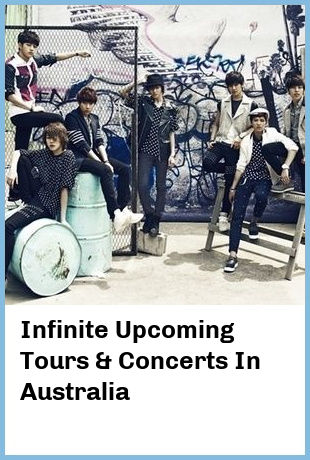 Infinite Upcoming Tours & Concerts In Australia