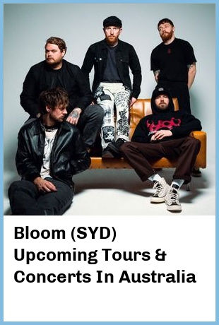 Bloom (SYD) Upcoming Tours & Concerts In Australia