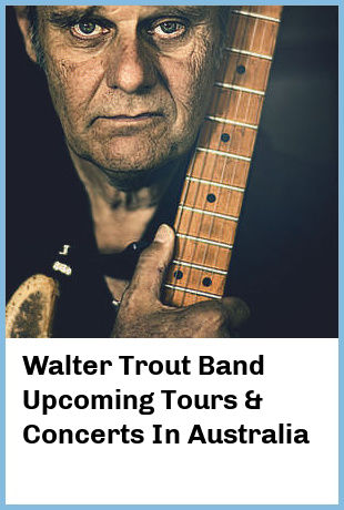 Walter Trout Band Upcoming Tours & Concerts In Australia