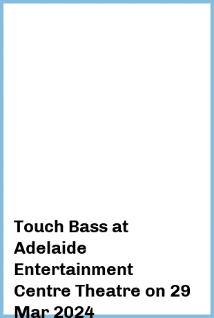 Touch Bass at Adelaide Entertainment Centre Theatre in Hindmarsh