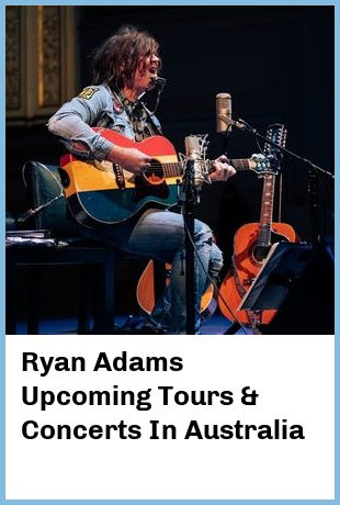 Ryan Adams Upcoming Tours & Concerts In Australia