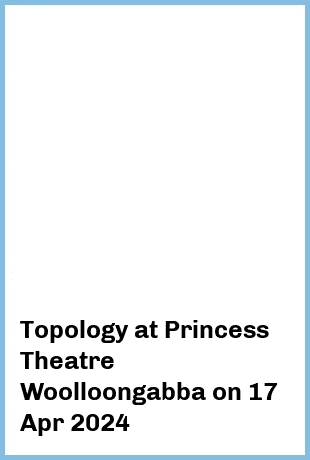 Topology at Princess Theatre, Woolloongabba in Brisbane