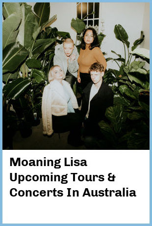 Moaning Lisa Upcoming Tours & Concerts In Australia