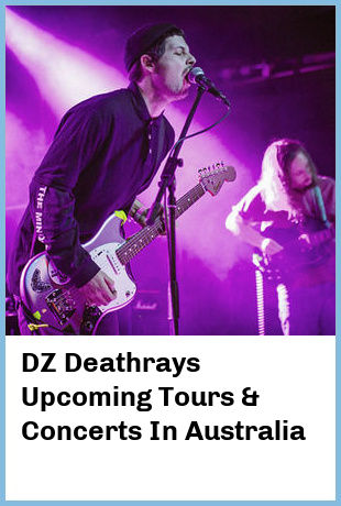 DZ Deathrays Upcoming Tours & Concerts In Australia