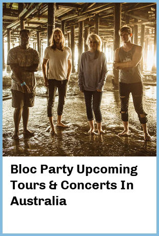 Bloc Party Upcoming Tours & Concerts In Australia