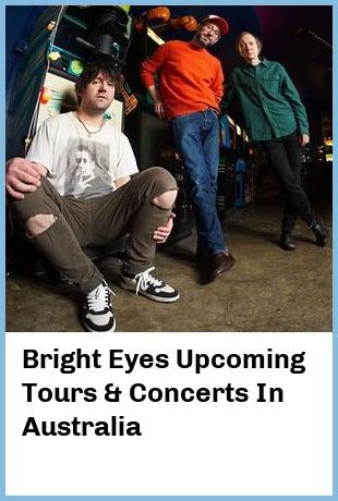 Bright Eyes Upcoming Tours & Concerts In Australia