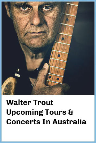 Walter Trout Upcoming Tours & Concerts In Australia