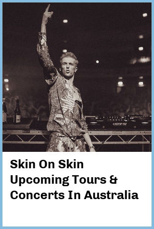 Skin On Skin Upcoming Tours & Concerts In Australia
