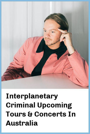 Interplanetary Criminal Upcoming Tours & Concerts In Australia