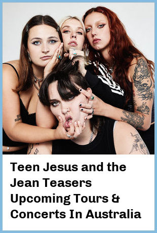 Teen Jesus and the Jean Teasers Upcoming Tours & Concerts In Australia