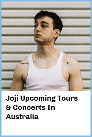 Joji Upcoming Tours & Concerts In Australia