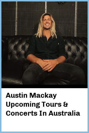 Austin Mackay Upcoming Tours & Concerts In Australia