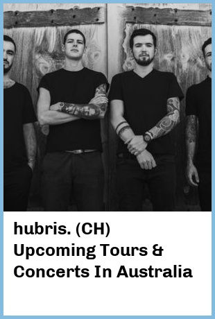 hubris. (CH) Upcoming Tours & Concerts In Australia