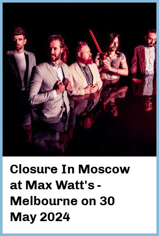 Closure In Moscow at Max Watt's - Melbourne in Melbourne