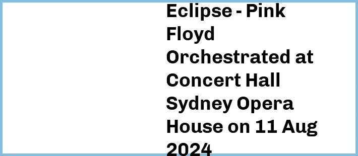 Eclipse - Pink Floyd Orchestrated at Concert Hall, Sydney Opera House in Sydney