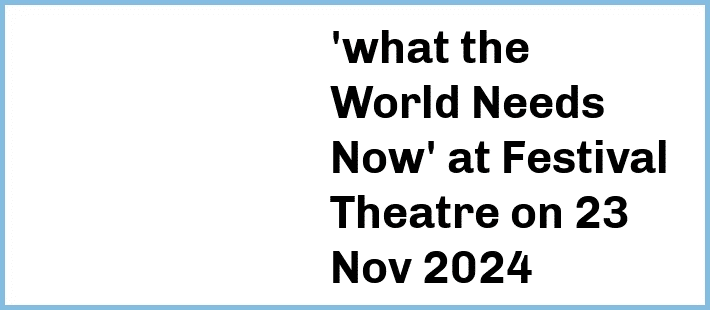 'what the World Needs Now' at Festival Theatre in Adelaide