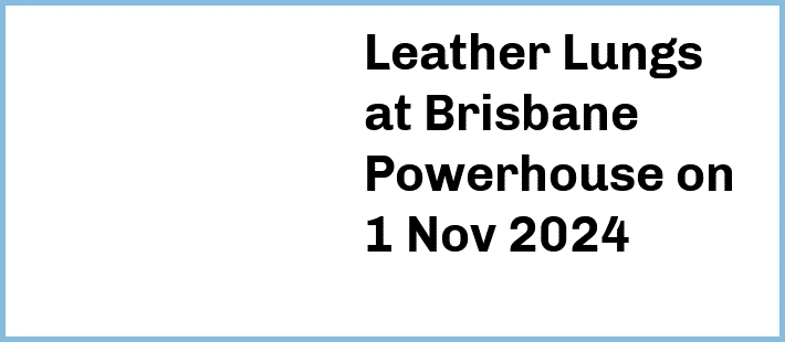 Leather Lungs at Brisbane Powerhouse in New Farm