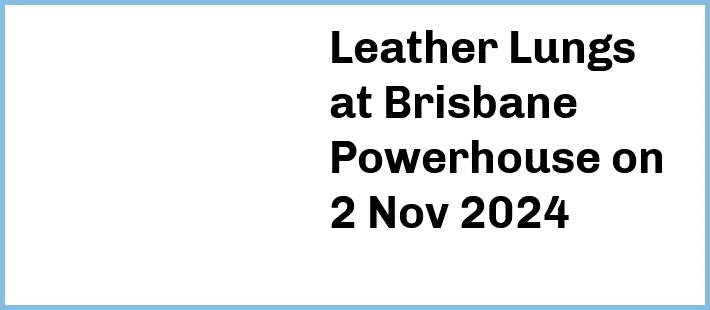 Leather Lungs at Brisbane Powerhouse in New Farm