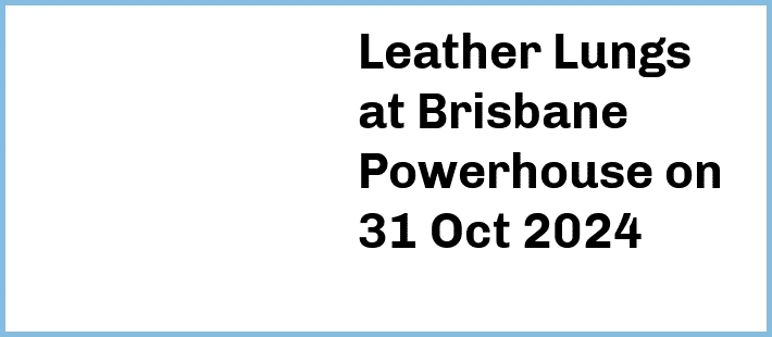 Leather Lungs at Brisbane Powerhouse in New Farm