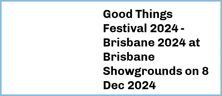 Good Things Festival 2024 - Brisbane 2024 at Brisbane Showgrounds in Fortitude Valley