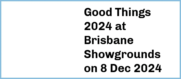 Good Things 2024 at Brisbane Showgrounds in Fortitude Valley