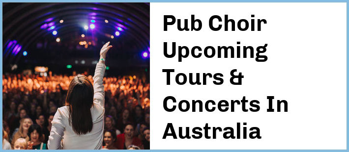 Pub Choir Upcoming Tours & Concerts In Australia