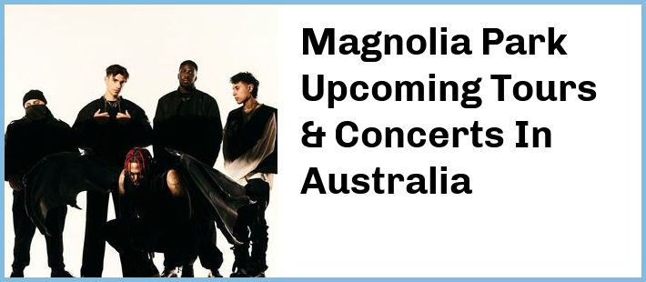 Magnolia Park Upcoming Tours & Concerts In Australia