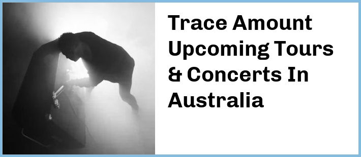 Trace Amount Upcoming Tours & Concerts In Australia