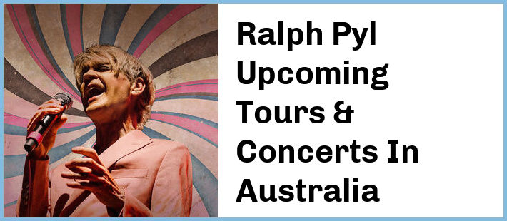Ralph Pyl Upcoming Tours & Concerts In Australia