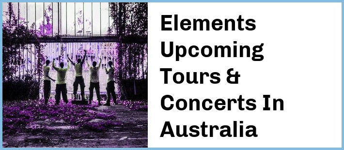 Elements Upcoming Tours & Concerts In Australia