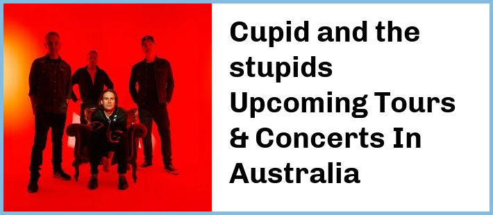 Cupid and the stupids Upcoming Tours & Concerts In Australia