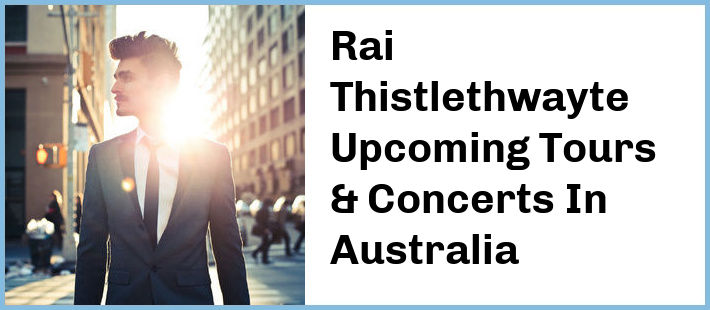 Rai Thistlethwayte Upcoming Tours & Concerts In Australia