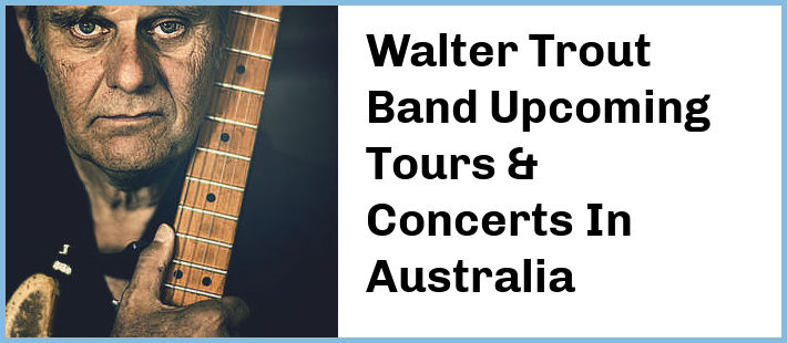 Walter Trout Band Upcoming Tours & Concerts In Australia