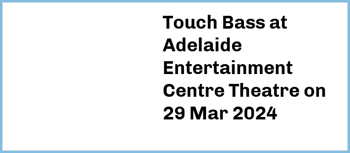 Touch Bass at Adelaide Entertainment Centre Theatre in Hindmarsh