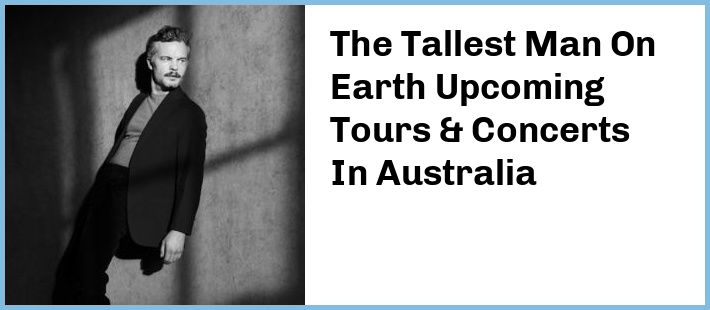 The Tallest Man On Earth Upcoming Tours & Concerts In Australia