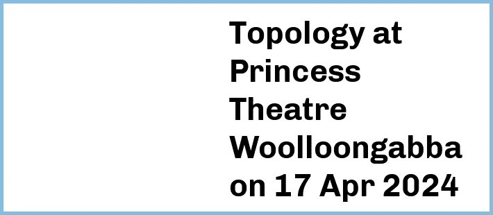 Topology at Princess Theatre, Woolloongabba in Brisbane