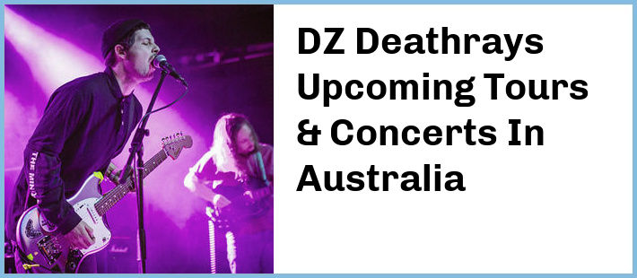 DZ Deathrays Upcoming Tours & Concerts In Australia