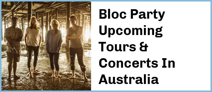 Bloc Party Upcoming Tours & Concerts In Australia