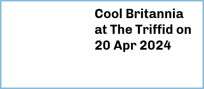 Cool Britannia at The Triffid in Newstead