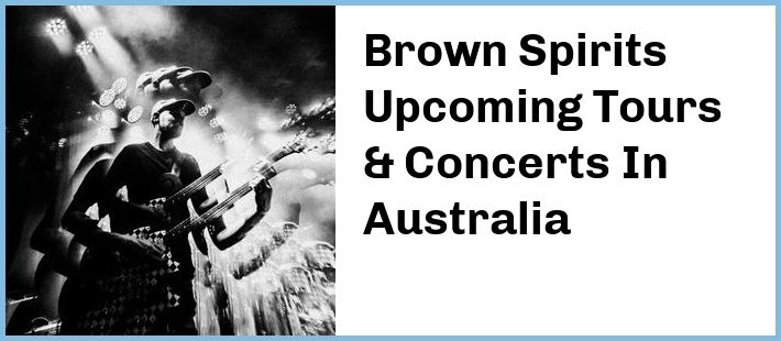 Brown Spirits Upcoming Tours & Concerts In Australia