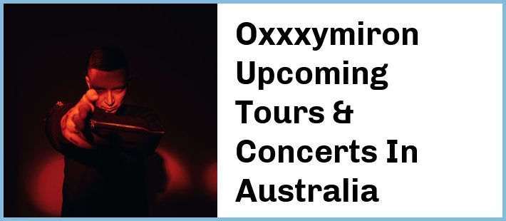 Oxxxymiron Upcoming Tours & Concerts In Australia