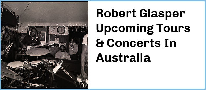 Robert Glasper Upcoming Tours & Concerts In Australia