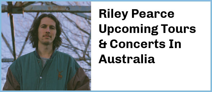 Riley Pearce Upcoming Tours & Concerts In Australia